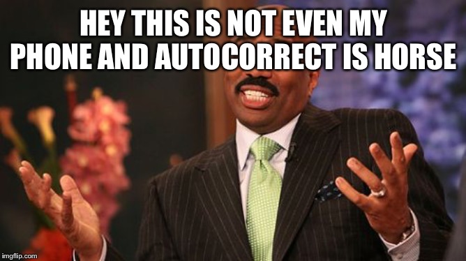 Steve Harvey Meme | HEY THIS IS NOT EVEN MY PHONE AND AUTOCORRECT IS HORSE | image tagged in memes,steve harvey | made w/ Imgflip meme maker