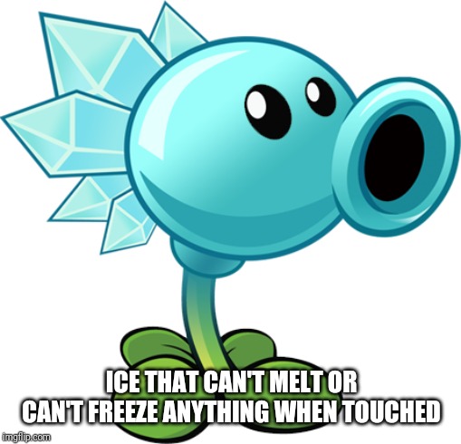 Snow Pea | ICE THAT CAN'T MELT OR CAN'T FREEZE ANYTHING WHEN TOUCHED | image tagged in snow pea | made w/ Imgflip meme maker
