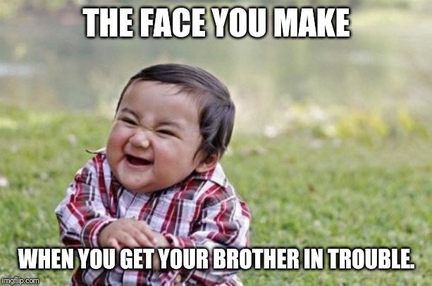 Evil Toddler | THE FACE YOU MAKE; WHEN YOU GET YOUR BROTHER IN TROUBLE. | image tagged in memes,evil toddler | made w/ Imgflip meme maker