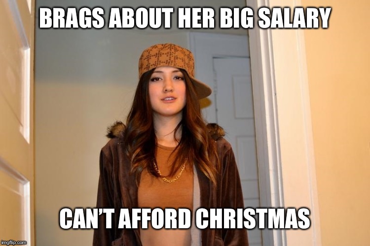 Scumbag Stephanie  | BRAGS ABOUT HER BIG SALARY; CAN’T AFFORD CHRISTMAS | image tagged in scumbag stephanie | made w/ Imgflip meme maker