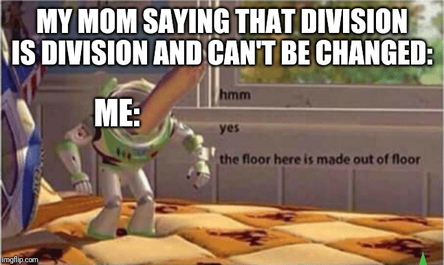 hmm yes the floor here is made out of floor | MY MOM SAYING THAT DIVISION IS DIVISION AND CAN'T BE CHANGED:; ME: | image tagged in hmm yes the floor here is made out of floor | made w/ Imgflip meme maker