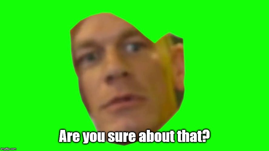 Are you sure about that? (Cena) | Are you sure about that? | image tagged in are you sure about that cena | made w/ Imgflip meme maker