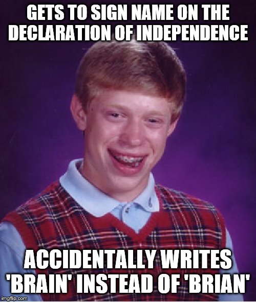 Bad Luck Brian Meme | GETS TO SIGN NAME ON THE DECLARATION OF INDEPENDENCE; ACCIDENTALLY WRITES 'BRAIN' INSTEAD OF 'BRIAN' | image tagged in memes,bad luck brian,brain,bad luck,declaration of independence | made w/ Imgflip meme maker