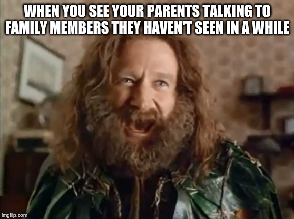 It's been too long!... | WHEN YOU SEE YOUR PARENTS TALKING TO FAMILY MEMBERS THEY HAVEN'T SEEN IN A WHILE | image tagged in memes,what year is it,christmas,parents | made w/ Imgflip meme maker