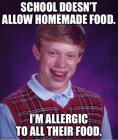 ALLOW HOMEMADE FOOD OKAY SCHOOLS? | SCHOOL DOESN’T ALLOW HOMEMADE FOOD. I’M ALLERGIC TO ALL THEIR FOOD. | image tagged in memes,bad luck brian,food,school,allergies,school lunch | made w/ Imgflip meme maker