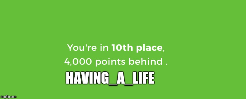 Behind in Life Kahoot! | HAVING_A_LIFE | image tagged in behind in life kahoot | made w/ Imgflip meme maker