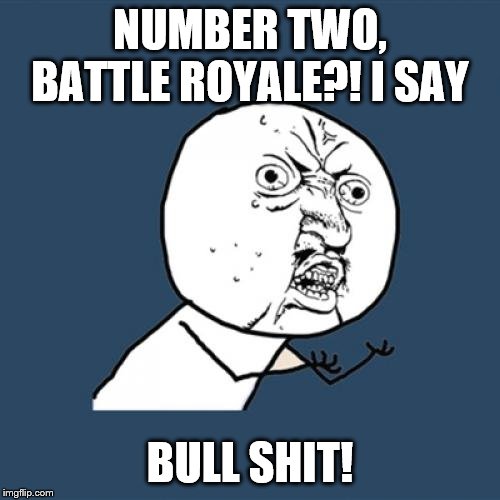 Y U No Meme | NUMBER TWO, BATTLE ROYALE?! I SAY; BULL SHIT! | image tagged in memes,y u no | made w/ Imgflip meme maker