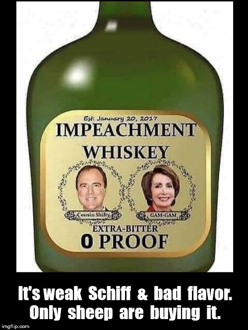 Drunk on Power; Need to Sober Up | It's weak  Schiff  &  bad  flavor.
Only  sheep  are  buying  it. | image tagged in impeachment,adam schiff,nancy pelosi | made w/ Imgflip meme maker