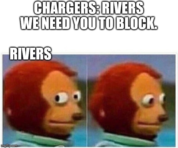 Monkey Puppet Meme | CHARGERS: RIVERS WE NEED YOU TO BLOCK. RIVERS | image tagged in monkey puppet | made w/ Imgflip meme maker