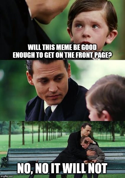 Finding Neverland Meme | WILL THIS MEME BE GOOD ENOUGH TO GET ON THE FRONT PAGE? NO, NO IT WILL NOT | image tagged in memes,finding neverland | made w/ Imgflip meme maker