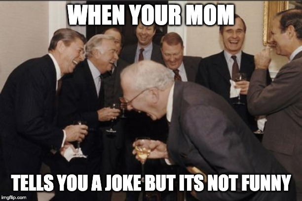 Laughing Men In Suits Meme | WHEN YOUR MOM; TELLS YOU A JOKE BUT ITS NOT FUNNY | image tagged in memes,laughing men in suits | made w/ Imgflip meme maker