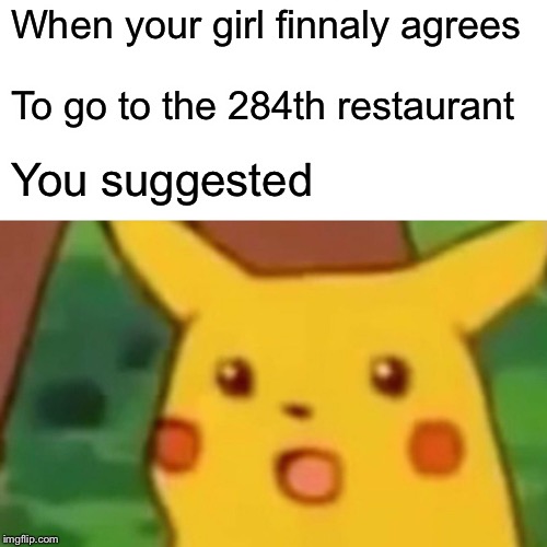 Surprised Pikachu | When your girl finnaly agrees; To go to the 284th restaurant; You suggested | image tagged in memes,surprised pikachu | made w/ Imgflip meme maker