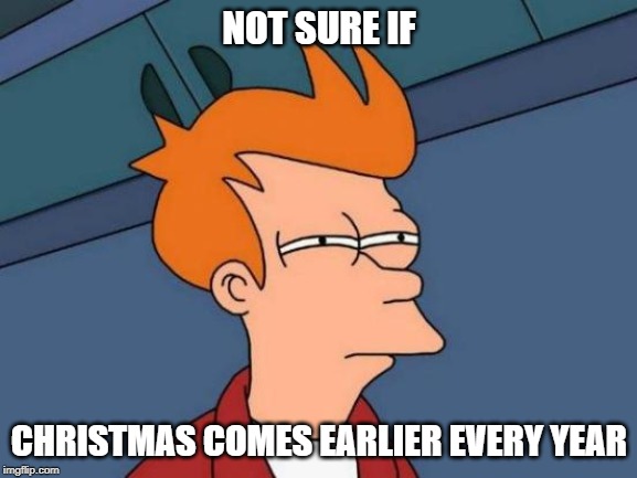 As you get older... | NOT SURE IF; CHRISTMAS COMES EARLIER EVERY YEAR | image tagged in memes,futurama fry,christmas,early | made w/ Imgflip meme maker