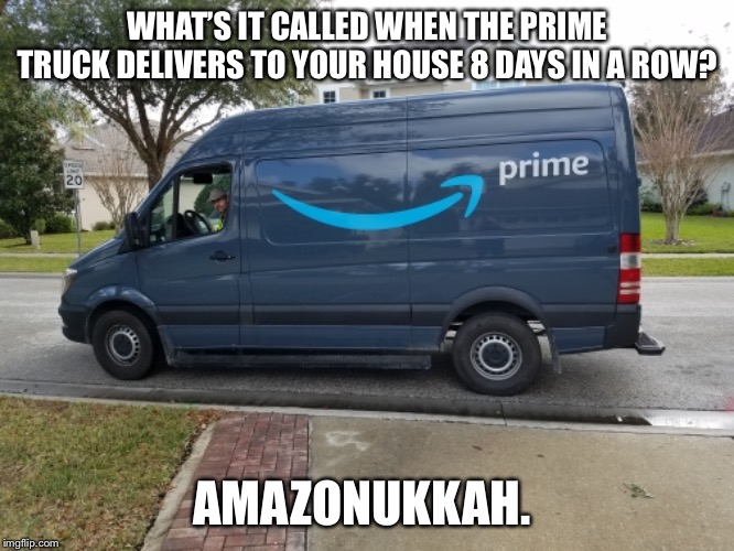 WHAT’S IT CALLED WHEN THE PRIME TRUCK DELIVERS TO YOUR HOUSE 8 DAYS IN A ROW? AMAZONUKKAH. | image tagged in amazon,hanukkah | made w/ Imgflip meme maker