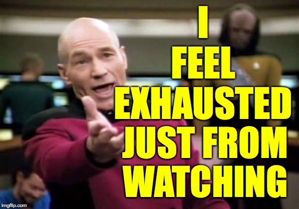 Picard Wtf Meme | I FEEL EXHAUSTED JUST FROM
WATCHING | image tagged in memes,picard wtf | made w/ Imgflip meme maker