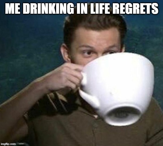 tom holland big teacup | ME DRINKING IN LIFE REGRETS | image tagged in tom holland big teacup | made w/ Imgflip meme maker
