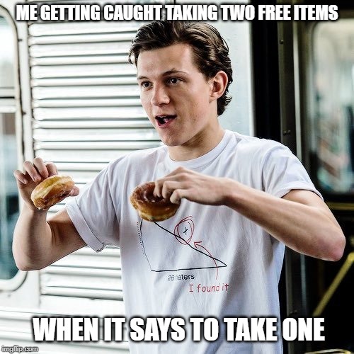 Tom Holland | ME GETTING CAUGHT TAKING TWO FREE ITEMS; WHEN IT SAYS TO TAKE ONE | image tagged in tom holland | made w/ Imgflip meme maker
