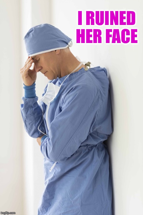 sad surgeon | I RUINED HER FACE | image tagged in sad surgeon | made w/ Imgflip meme maker