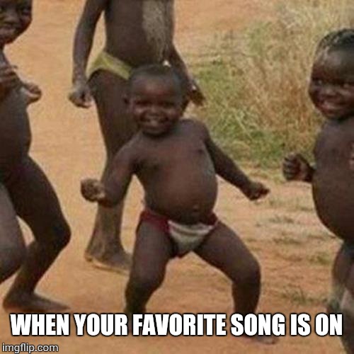 Third World Success Kid Meme | WHEN YOUR FAVORITE SONG IS ON | image tagged in memes,third world success kid | made w/ Imgflip meme maker