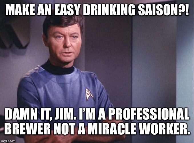 Dr. McCoy | MAKE AN EASY DRINKING SAISON?! DAMN IT, JIM. I’M A PROFESSIONAL BREWER NOT A MIRACLE WORKER. | image tagged in dr mccoy | made w/ Imgflip meme maker