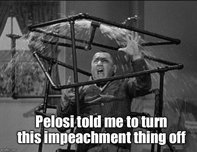 Three stooges plumbing | Pelosi told me to turn this impeachment thing off | image tagged in three stooges plumbing | made w/ Imgflip meme maker