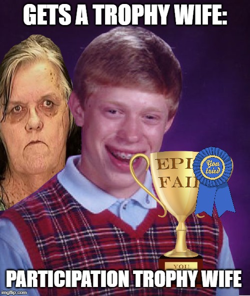 Bad luck marriage | GETS A TROPHY WIFE:; PARTICIPATION TROPHY WIFE | image tagged in funny memes,memes,bad luck brian,participation trophy,ugly | made w/ Imgflip meme maker