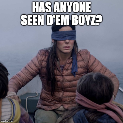 Cowboys Go Down Again | HAS ANYONE SEEN D'EM BOYZ? | image tagged in memes,bird box | made w/ Imgflip meme maker