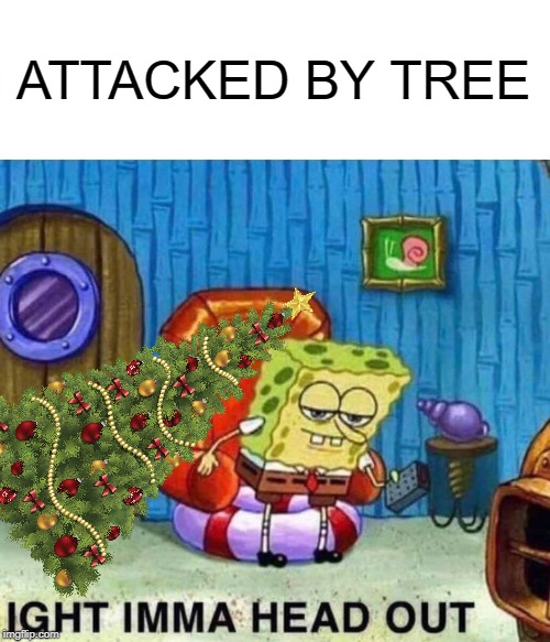 Spongebob Ight Imma Head Out Meme | ATTACKED BY TREE | image tagged in memes,spongebob ight imma head out | made w/ Imgflip meme maker