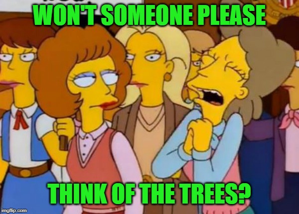 Think Of The Children, Simpsons | WON'T SOMEONE PLEASE THINK OF THE TREES? | image tagged in think of the children simpsons | made w/ Imgflip meme maker