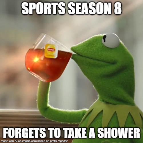 But That's None Of My Business | SPORTS SEASON 8; FORGETS TO TAKE A SHOWER | image tagged in memes,but thats none of my business,kermit the frog | made w/ Imgflip meme maker