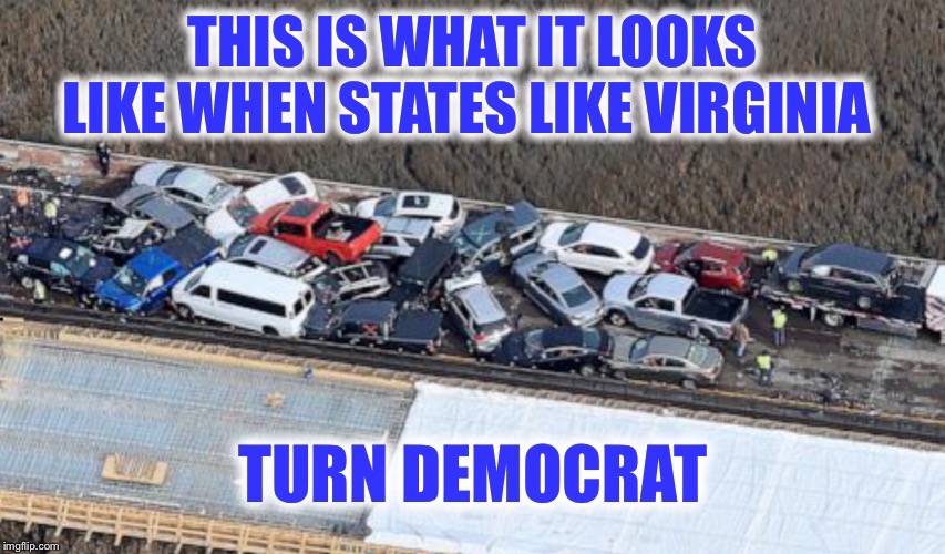 Yes, Virginia, elections have consequences | THIS IS WHAT IT LOOKS LIKE WHEN STATES LIKE VIRGINIA; TURN DEMOCRAT | image tagged in democrats,car wreck | made w/ Imgflip meme maker