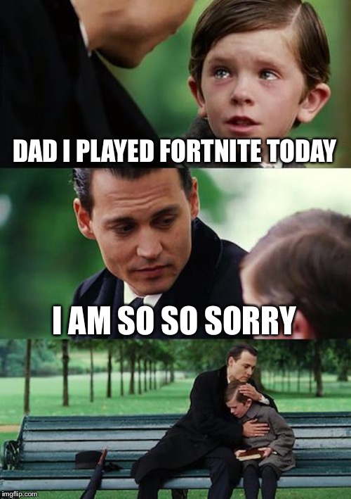 Finding Neverland Meme | DAD I PLAYED FORTNITE TODAY; I AM SO SO SORRY | image tagged in memes,finding neverland | made w/ Imgflip meme maker
