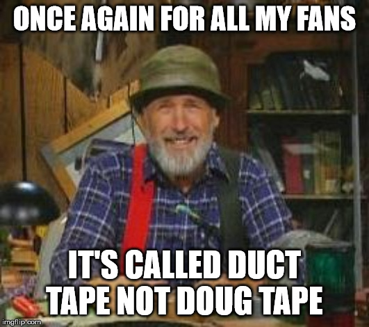 Red Green | ONCE AGAIN FOR ALL MY FANS; IT'S CALLED DUCT TAPE NOT DOUG TAPE | image tagged in red green | made w/ Imgflip meme maker