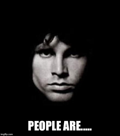 jim morrison | PEOPLE ARE..... | image tagged in jim morrison | made w/ Imgflip meme maker
