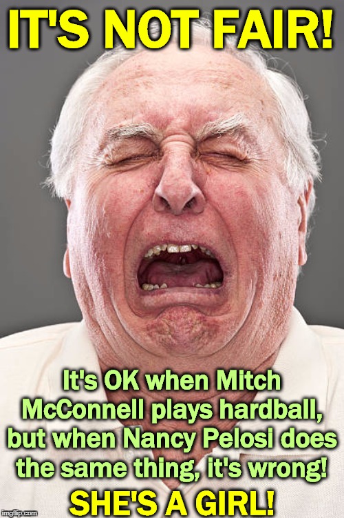 Conservative tears - Pelosi Edition | IT'S NOT FAIR! It's OK when Mitch McConnell plays hardball, but when Nancy Pelosi does the same thing, it's wrong! SHE'S A GIRL! | image tagged in conservative tears,mitch mcconnell,nancy pelosi,impeachment,trump | made w/ Imgflip meme maker