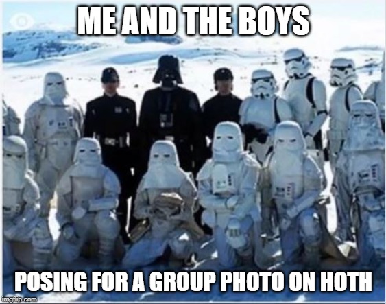 Victory @ Hoth | ME AND THE BOYS; POSING FOR A GROUP PHOTO ON HOTH | image tagged in star wars,me and the boys | made w/ Imgflip meme maker