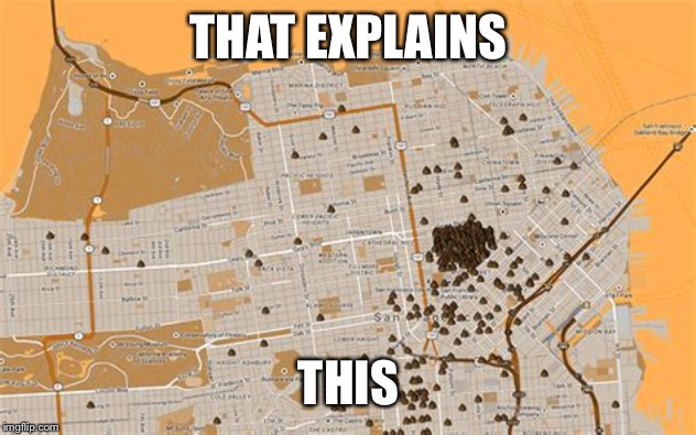 Poop map San Francisco | THAT EXPLAINS THIS | image tagged in poop map san francisco | made w/ Imgflip meme maker