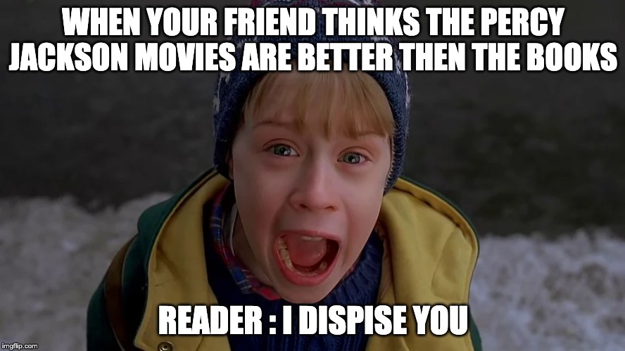 home | WHEN YOUR FRIEND THINKS THE PERCY JACKSON MOVIES ARE BETTER THEN THE BOOKS; READER : I DISPISE YOU | image tagged in home alone | made w/ Imgflip meme maker