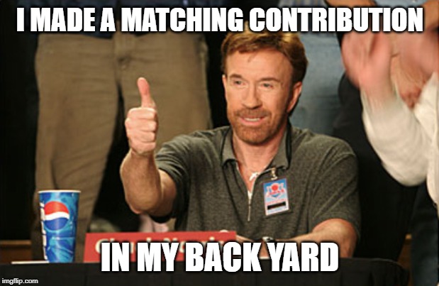Chuck Norris Approves Meme | I MADE A MATCHING CONTRIBUTION IN MY BACK YARD | image tagged in memes,chuck norris approves,chuck norris | made w/ Imgflip meme maker