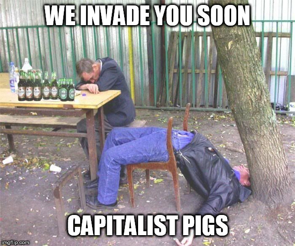 Drunk russian | WE INVADE YOU SOON; CAPITALIST PIGS | image tagged in drunk russian | made w/ Imgflip meme maker