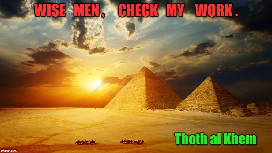 Thoth al Khem | WISE   MEN ,     CHECK   MY    WORK . Thoth al Khem | image tagged in thoth al khem | made w/ Imgflip meme maker