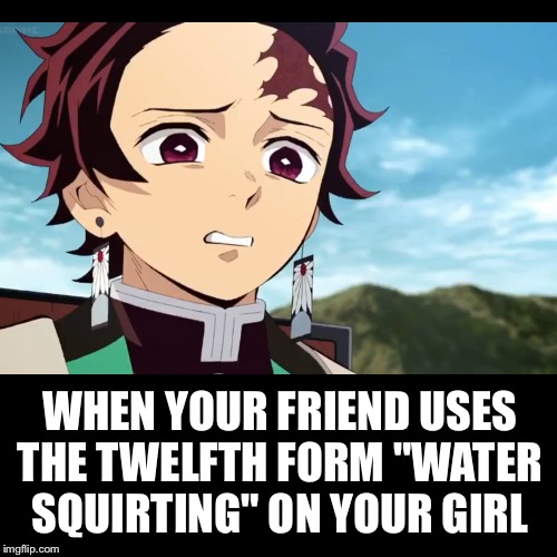 Zenitsu Stan | WHEN YOUR FRIEND USES THE TWELFTH FORM "WATER SQUIRTING" ON YOUR GIRL | image tagged in demon slayer | made w/ Imgflip meme maker