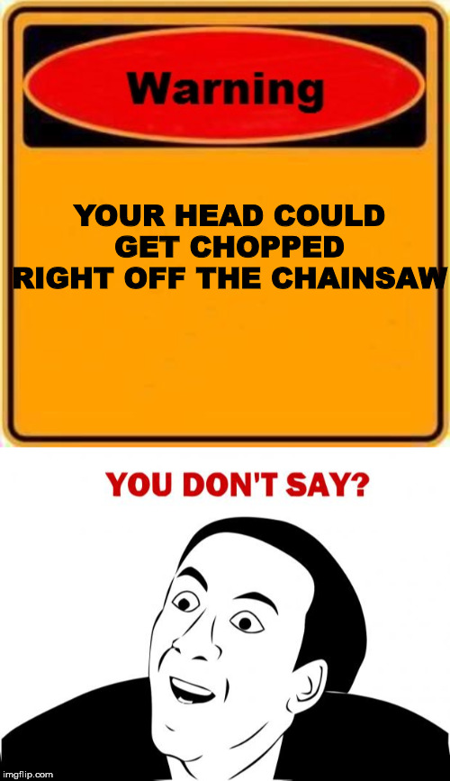 YOUR HEAD COULD GET CHOPPED RIGHT OFF THE CHAINSAW | image tagged in memes,you don't say,warning sign | made w/ Imgflip meme maker