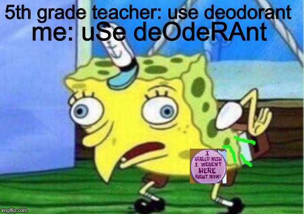Mocking Spongebob | 5th grade teacher: use deodorant; me: uSe deOdeRAnt | image tagged in memes,mocking spongebob | made w/ Imgflip meme maker