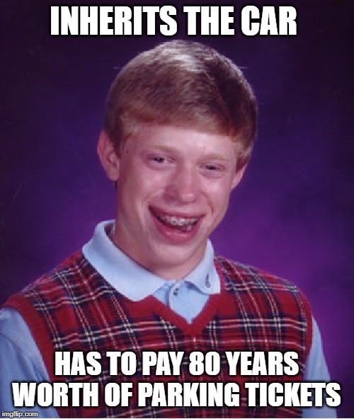 Bad Luck Brian Meme | INHERITS THE CAR HAS TO PAY 80 YEARS WORTH OF PARKING TICKETS | image tagged in memes,bad luck brian | made w/ Imgflip meme maker