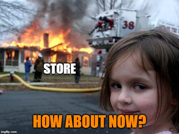 Disaster Girl Meme | STORE HOW ABOUT NOW? | image tagged in memes,disaster girl | made w/ Imgflip meme maker