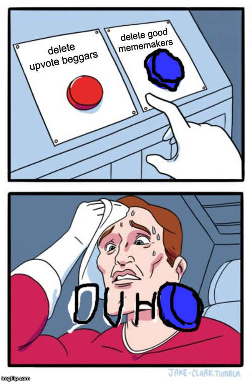 Two Buttons Meme | delete good mememakers; delete upvote beggars | image tagged in memes,two buttons | made w/ Imgflip meme maker