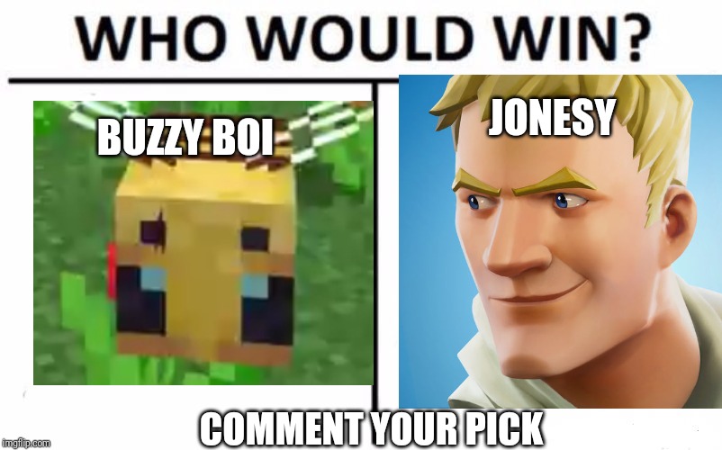 Who Would Win? Meme | JONESY; BUZZY BOI; COMMENT YOUR PICK | image tagged in memes,who would win | made w/ Imgflip meme maker