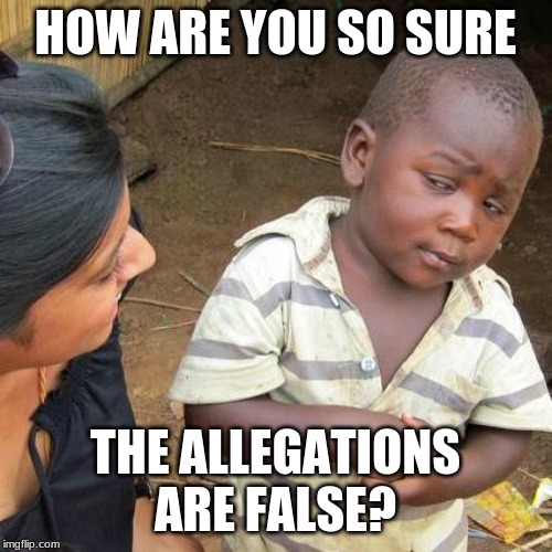 Third World Skeptical Kid Meme | HOW ARE YOU SO SURE THE ALLEGATIONS ARE FALSE? | image tagged in memes,third world skeptical kid | made w/ Imgflip meme maker