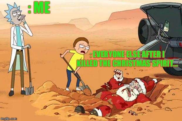 Rick and Morty dead Santa Claus  | : ME; : EVERYONE ELSE AFTER I KILLED THE CHRISTMAS SPIRIT... | image tagged in rick and morty dead santa claus | made w/ Imgflip meme maker